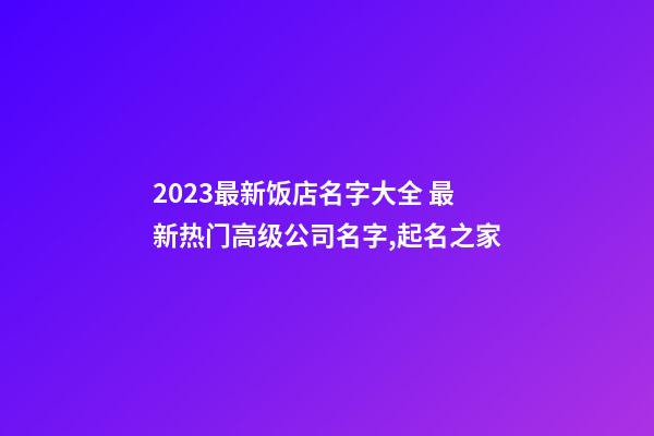 2023最新饭店名字大全 最新热门高级公司名字,起名之家-第1张-公司起名-玄机派